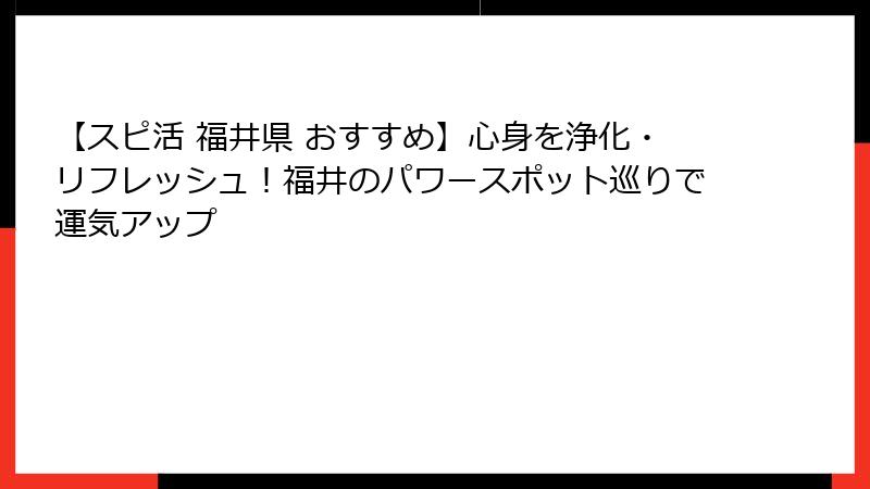 【スピ活 福井県 おすすめ】心身を浄化・リフレッシュ！福井のパワースポット巡りで運気アップ