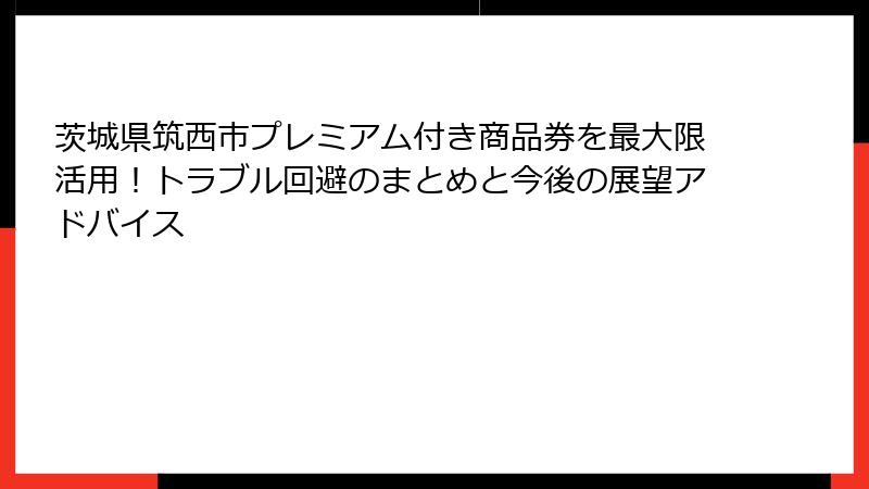 茨城県筑西市プレミアム付き商品券を最大限活用!トラブル回避のまとめと今後の展望アドバイス
