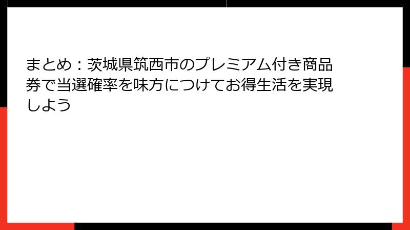 まとめ：茨城県筑西市のプレミアム付き商品券で当選確率を味方につけてお得生活を実現しよう