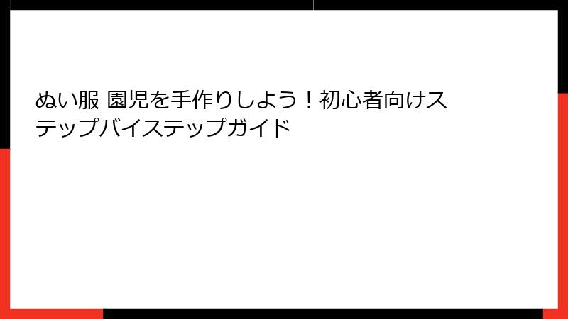 ぬい服 園児を手作りしよう！初心者向けステップバイステップガイド
