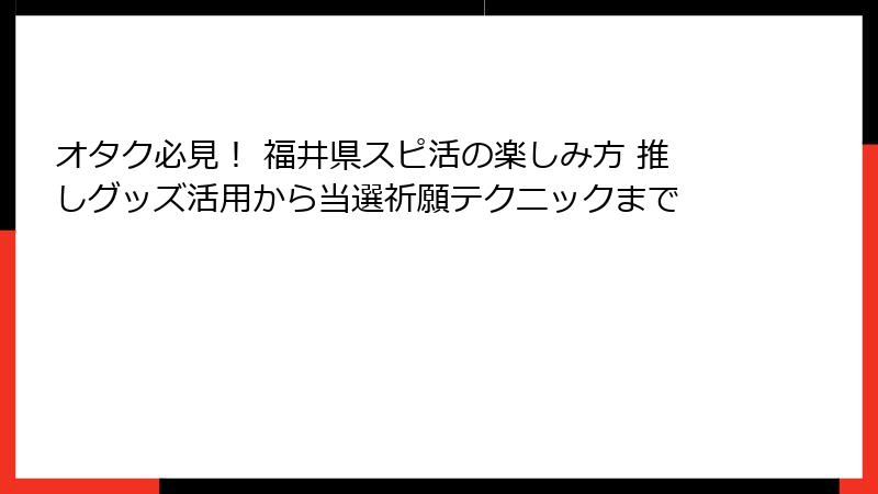 オタク必見！ 福井県スピ活の楽しみ方 推しグッズ活用から当選祈願テクニックまで
