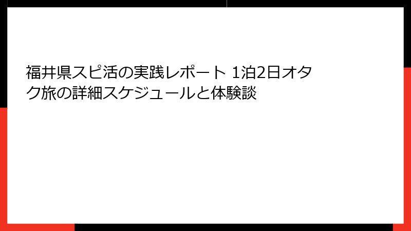 福井県スピ活の実践レポート 1泊2日オタク旅の詳細スケジュールと体験談
