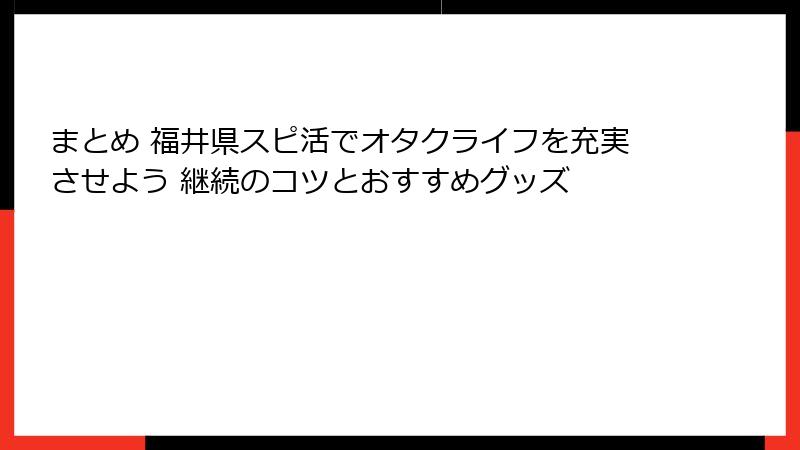 まとめ 福井県スピ活でオタクライフを充実させよう 継続のコツとおすすめグッズ