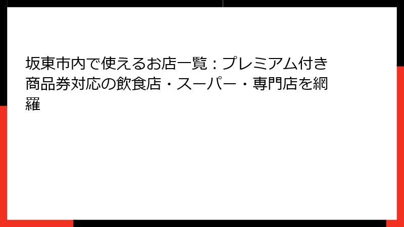 坂東市内で使えるお店一覧:プレミアム付き商品券対応の飲食店・スーパー・専門店を網羅
