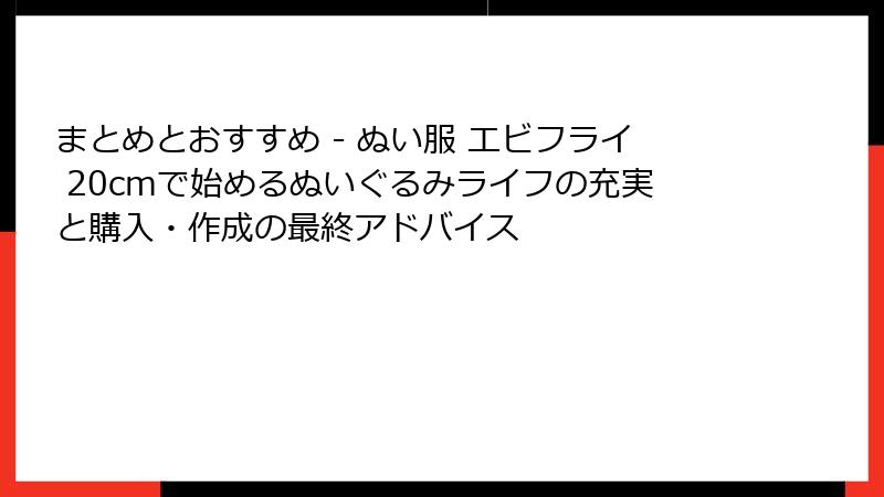 まとめとおすすめ - ぬい服 エビフライ 20cmで始めるぬいぐるみライフの充実と購入・作成の最終アドバイス