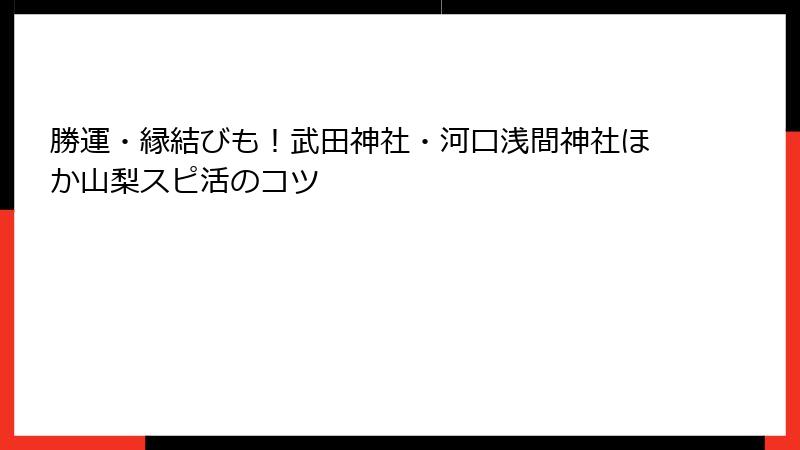 勝運・縁結びも！武田神社・河口浅間神社ほか山梨スピ活のコツ