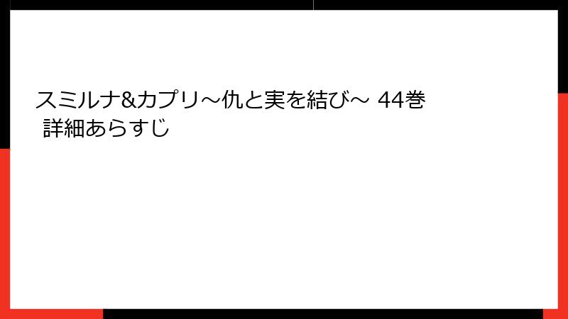 スミルナ&カプリ～仇と実を結び～ 44巻 詳細あらすじ