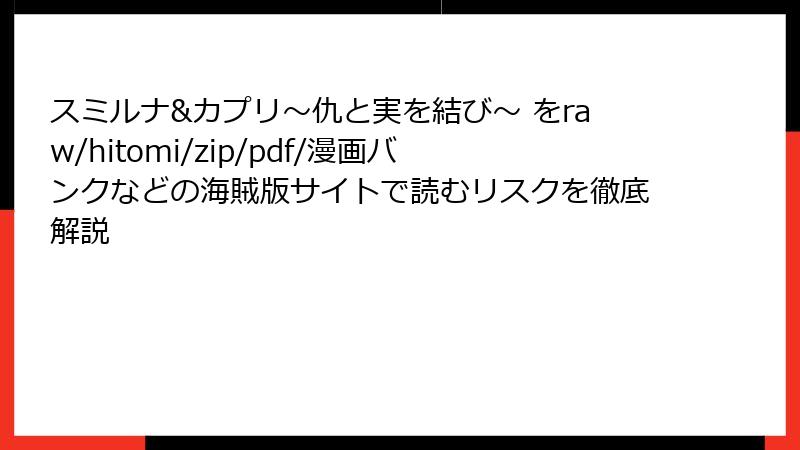 スミルナ&カプリ～仇と実を結び～ をraw/hitomi/zip/pdf/漫画バンクなどの海賊版サイトで読むリスクを徹底解説