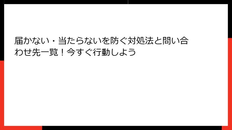 届かない・当たらないを防ぐ対処法と問い合わせ先一覧!今すぐ行動しよう