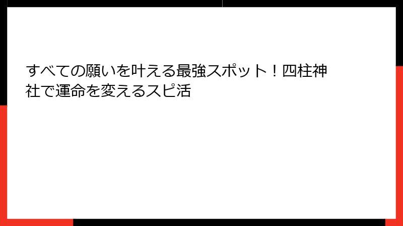 すべての願いを叶える最強スポット！四柱神社で運命を変えるスピ活