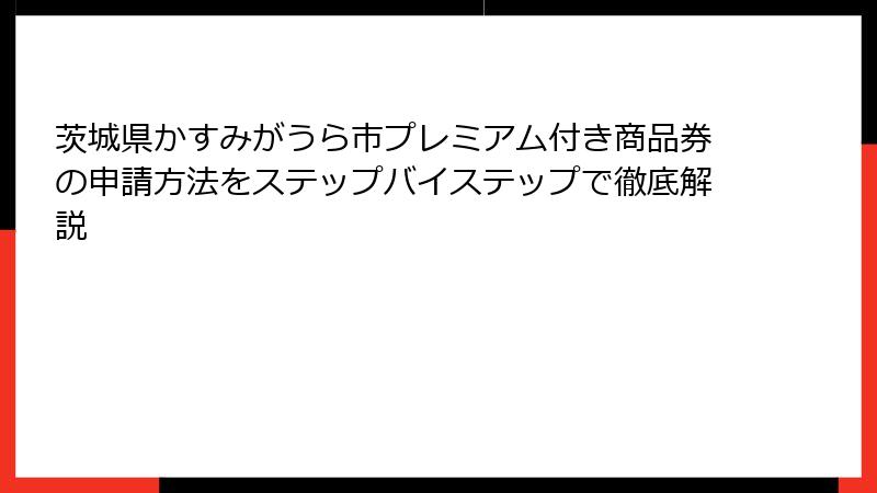 茨城県かすみがうら市プレミアム付き商品券の申請方法をステップバイステップで徹底解説