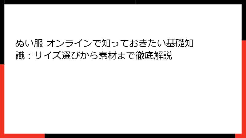 ぬい服 オンラインで知っておきたい基礎知識：サイズ選びから素材まで徹底解説