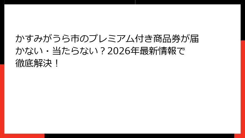 かすみがうら市のプレミアム付き商品券が届かない・当たらない？2026年最新情報で徹底解決！