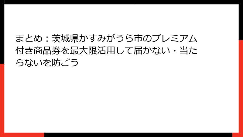 まとめ：茨城県かすみがうら市のプレミアム付き商品券を最大限活用して届かない・当たらないを防ごう