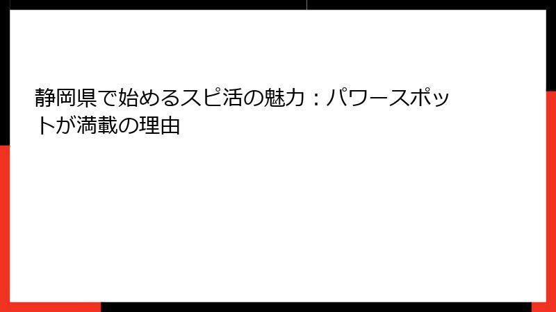 静岡県で始めるスピ活の魅力：パワースポットが満載の理由