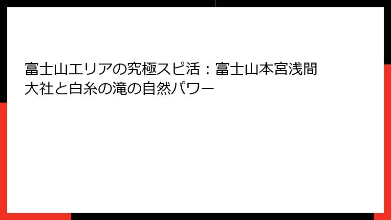 富士山エリアの究極スピ活：富士山本宮浅間大社と白糸の滝の自然パワー