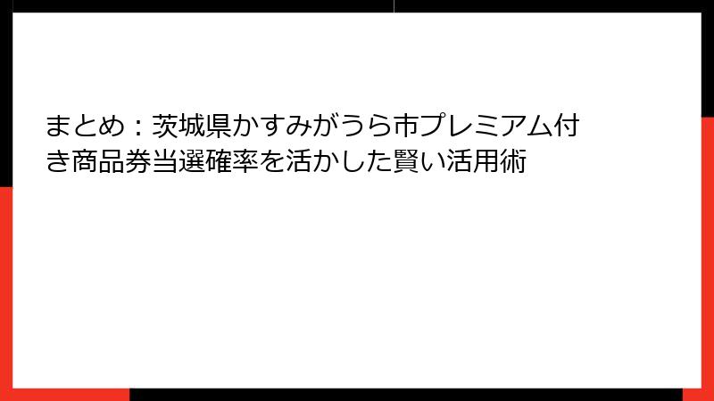 まとめ：茨城県かすみがうら市プレミアム付き商品券当選確率を活かした賢い活用術