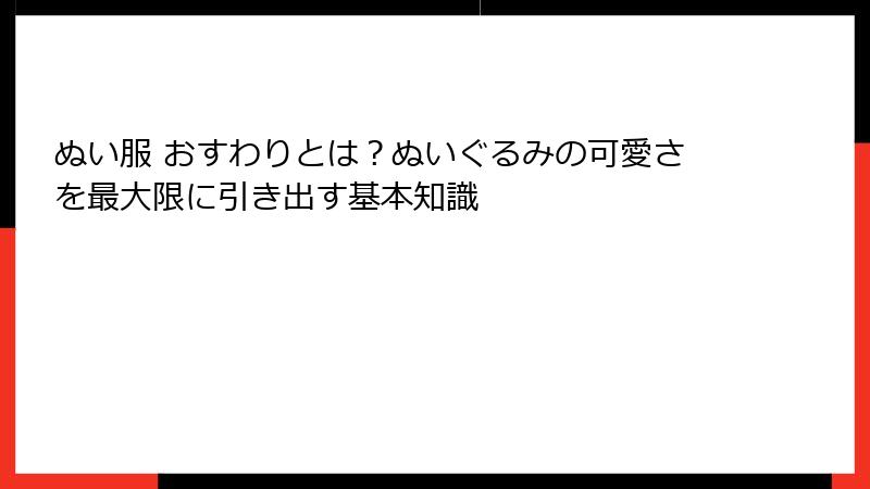 ぬい服 おすわりとは？ぬいぐるみの可愛さを最大限に引き出す基本知識