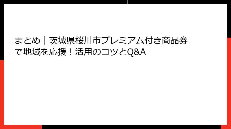 まとめ|茨城県桜川市プレミアム付き商品券で地域を応援!活用のコツとQ&A