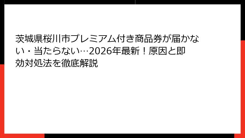 茨城県桜川市プレミアム付き商品券が届かない・当たらない…2026年最新！原因と即効対処法を徹底解説