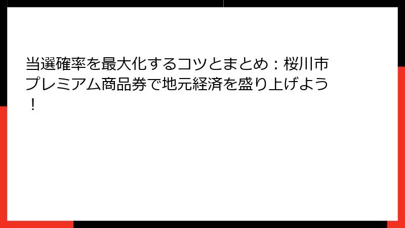 当選確率を最大化するコツとまとめ：桜川市プレミアム商品券で地元経済を盛り上げよう！