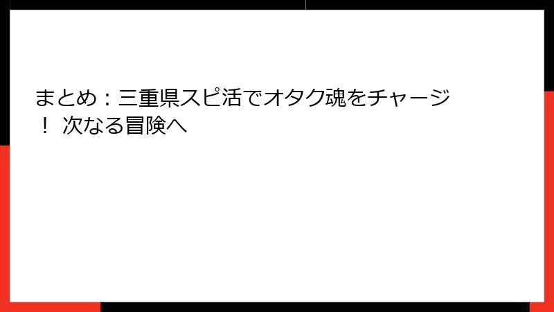 まとめ：三重県スピ活でオタク魂をチャージ！ 次なる冒険へ