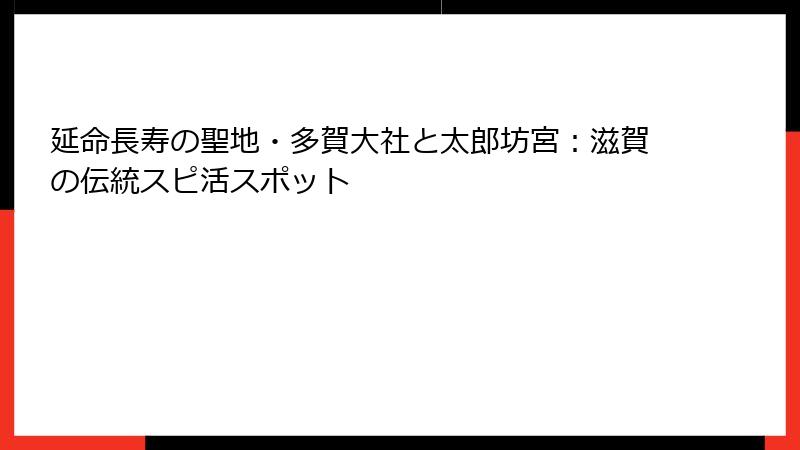 延命長寿の聖地・多賀大社と太郎坊宮：滋賀の伝統スピ活スポット