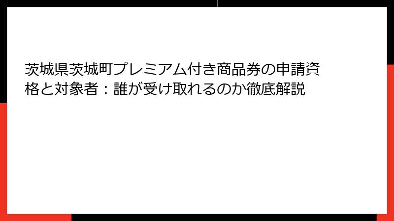 茨城県茨城町プレミアム付き商品券の申請資格と対象者：誰が受け取れるのか徹底解説