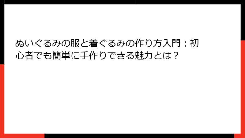 ぬいぐるみの服と着ぐるみの作り方入門：初心者でも簡単に手作りできる魅力とは？
