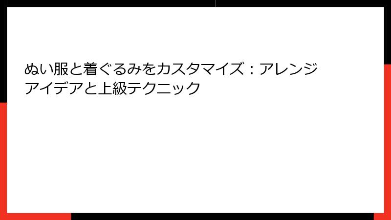 ぬい服と着ぐるみをカスタマイズ：アレンジアイデアと上級テクニック
