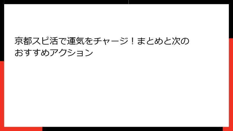 京都スピ活で運気をチャージ！まとめと次のおすすめアクション