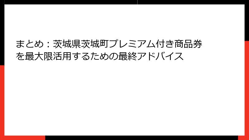 まとめ：茨城県茨城町プレミアム付き商品券を最大限活用するための最終アドバイス
