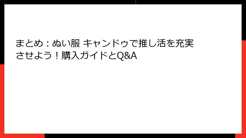 まとめ:ぬい服 キャンドゥで推し活を充実させよう!購入ガイドとQ&A
