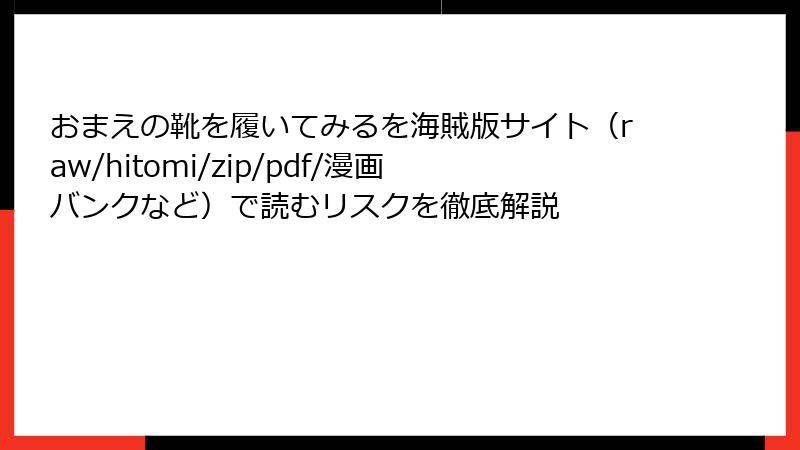 おまえの靴を履いてみるを海賊版サイト（raw/hitomi/zip/pdf/漫画バンクなど）で読むリスクを徹底解説