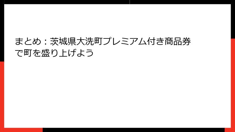 まとめ：茨城県大洗町プレミアム付き商品券で町を盛り上げよう
