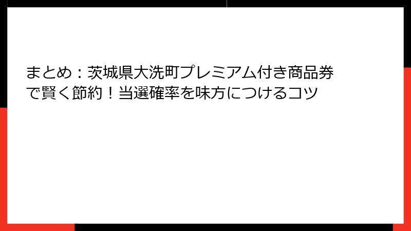 まとめ:茨城県大洗町プレミアム付き商品券で賢く節約!当選確率を味方につけるコツ