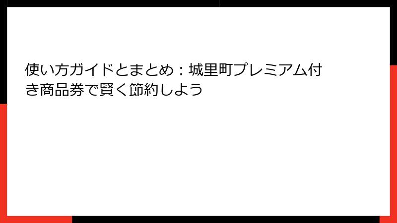 使い方ガイドとまとめ：城里町プレミアム付き商品券で賢く節約しよう