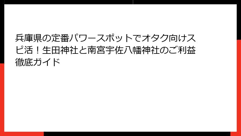 兵庫県の定番パワースポットでオタク向けスピ活！生田神社と南宮宇佐八幡神社のご利益徹底ガイド