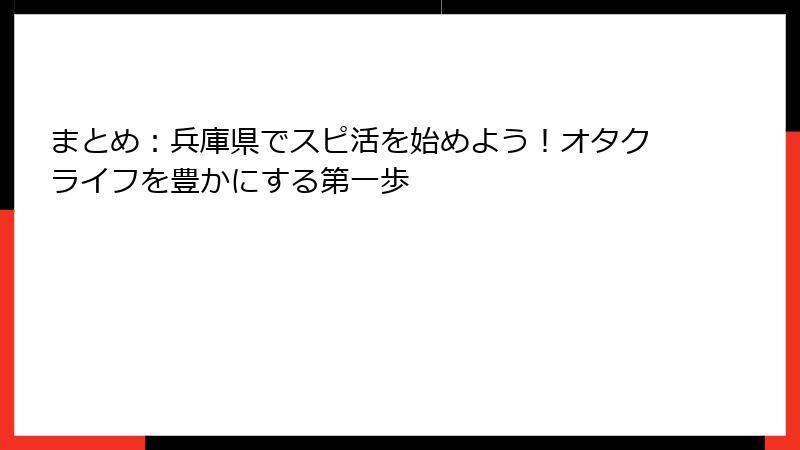 まとめ：兵庫県でスピ活を始めよう！オタクライフを豊かにする第一歩
