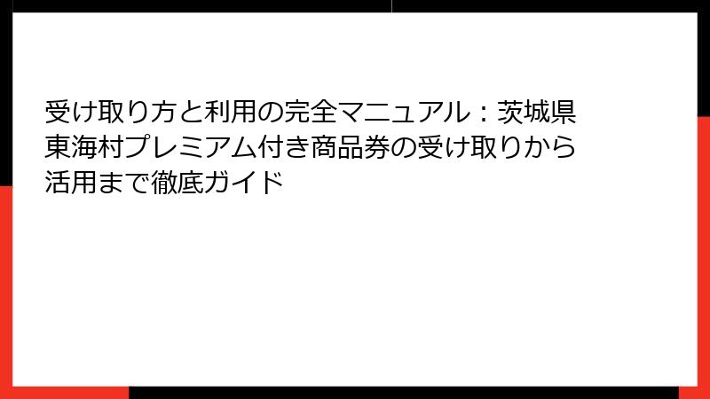 受け取り方と利用の完全マニュアル：茨城県東海村プレミアム付き商品券の受け取りから活用まで徹底ガイド
