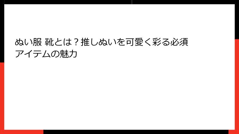 ぬい服 靴とは？推しぬいを可愛く彩る必須アイテムの魅力