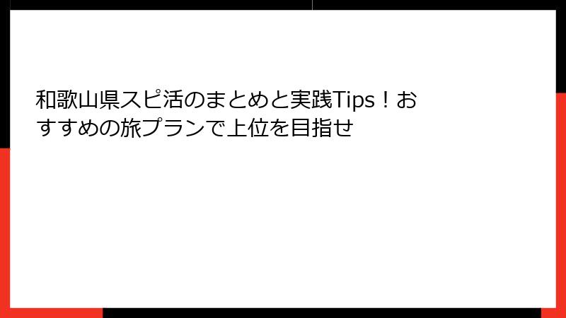 和歌山県スピ活のまとめと実践Tips！おすすめの旅プランで上位を目指せ