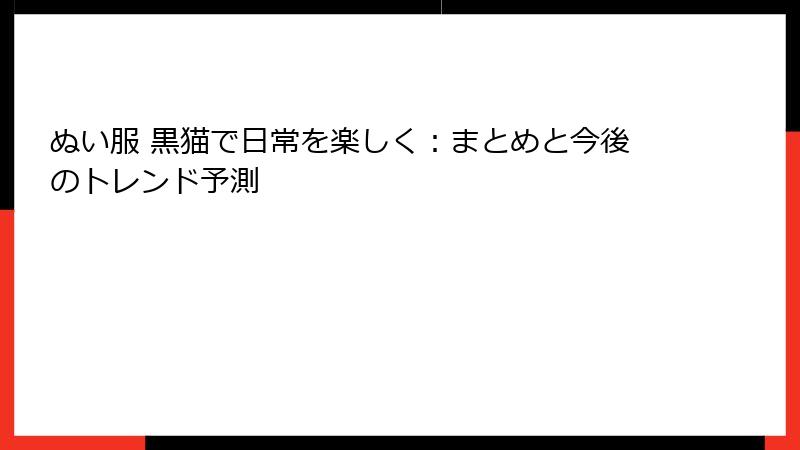 ぬい服 黒猫で日常を楽しく:まとめと今後のトレンド予測