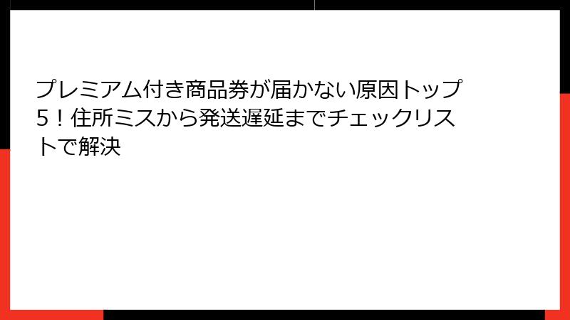 プレミアム付き商品券が届かない原因トップ5！住所ミスから発送遅延までチェックリストで解決