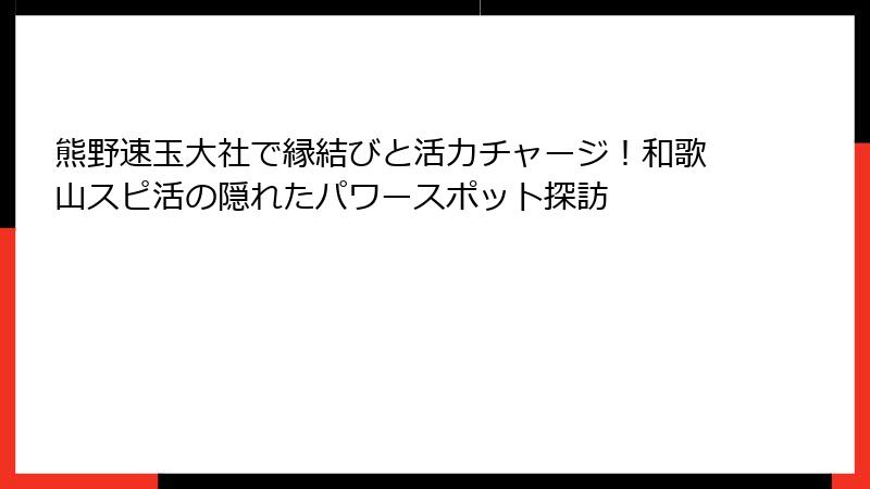 熊野速玉大社で縁結びと活力チャージ！和歌山スピ活の隠れたパワースポット探訪