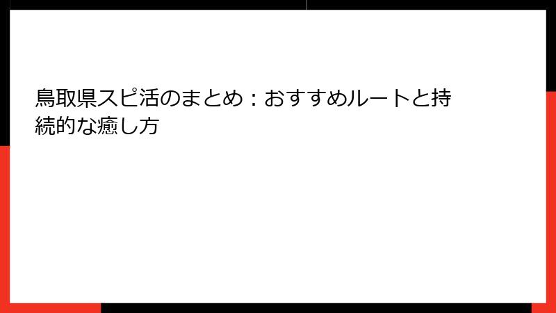 鳥取県スピ活のまとめ：おすすめルートと持続的な癒し方