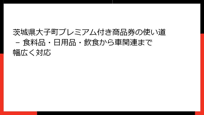 茨城県大子町プレミアム付き商品券の使い道 – 食料品・日用品・飲食から車関連まで幅広く対応