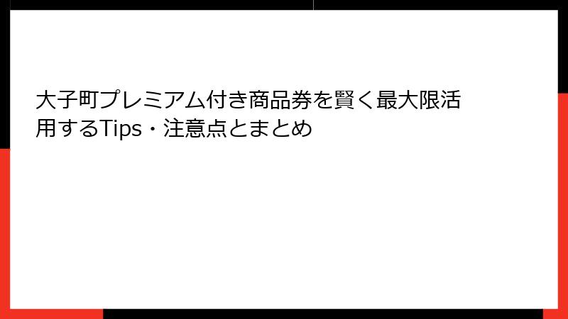 大子町プレミアム付き商品券を賢く最大限活用するTips・注意点とまとめ