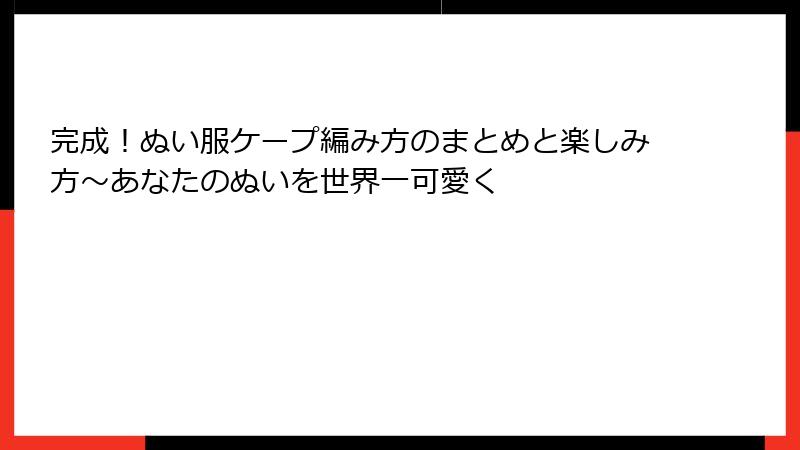 完成!ぬい服ケープ編み方のまとめと楽しみ方~あなたのぬいを世界一可愛く