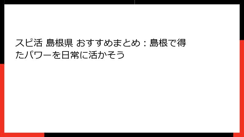 スピ活 島根県 おすすめまとめ:島根で得たパワーを日常に活かそう